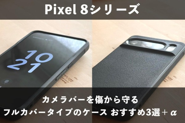 Pixel 8・8 Proにおすすめのケース3選＋α｜カメラバーを擦り傷から守る「フルカバータイプ」が安心です