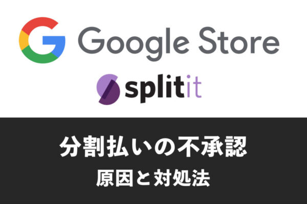 【Splitit取引不承認】GoogleストアでPixelを分割払いで決済できない場合の原因と対処法