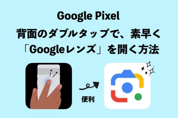 便利な「Googleレンズ」が Pixelのカメラから消えてお困りなら、代わりに「背面タップ（クイックタップ）」に割り当てると便利です