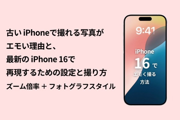 古いiPhoneで撮れる写真がエモい理由と、最新のiPhone 16で再現するための設定と撮り方