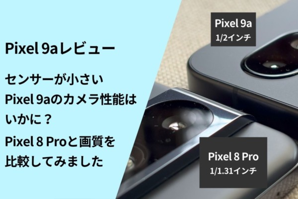 【レビュー】センサーが小さいPixel 9aのカメラ性能はいかに？Pixel 8 Proと写真の画質を比較してみました