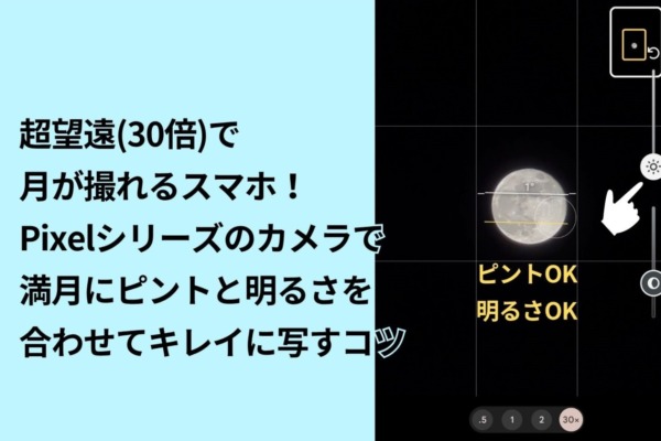 超望遠(30倍)で月が撮れるスマホ！Pixelシリーズのカメラで満月にピントと明るさを合わせてキレイに写すコツ