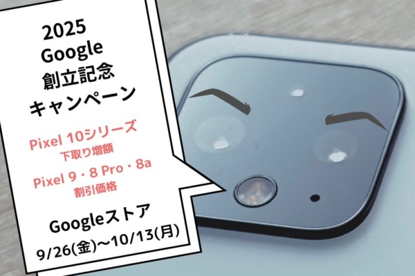 【27周年(2025)】Google創立記念キャンペーン開催！Pixel 10シリーズは下取り増額、Pixel 9・8Pro・8aは割引価格【9/26(金)～10/13(月)】