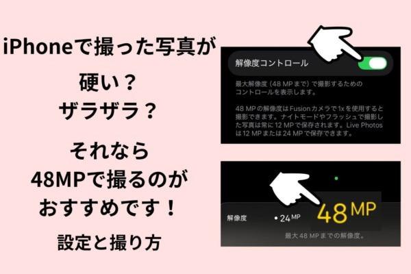 【画質が悪い？硬い？ザラザラ？】iPhoneのカメラで、12/24MPと48MPの違いは解像感やファイルサイズだけじゃない！？おすすめ設定と撮り方